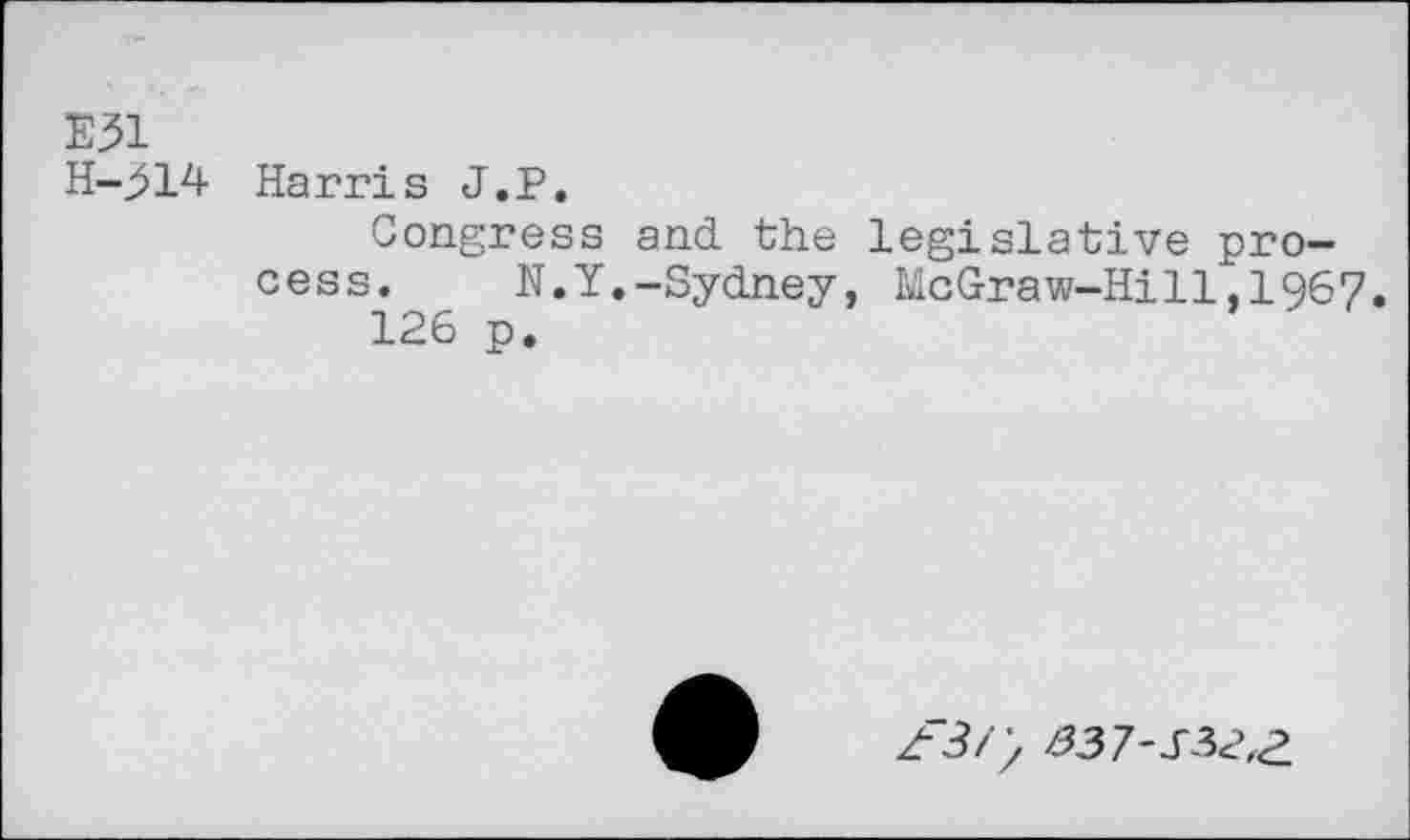 ﻿E31 H-j>14
Harris J.P.
Congress and the legislative process. N.Y.-Sydney, McGraw-Hill,1967.
126 p.
Z3/> £37-J-3<?,2